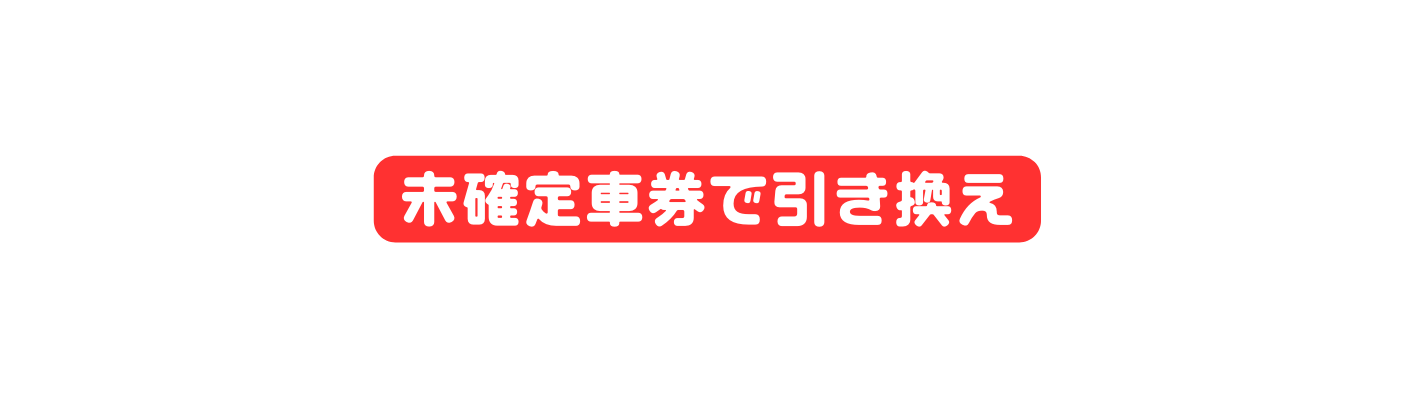 未確定車券で引き換え